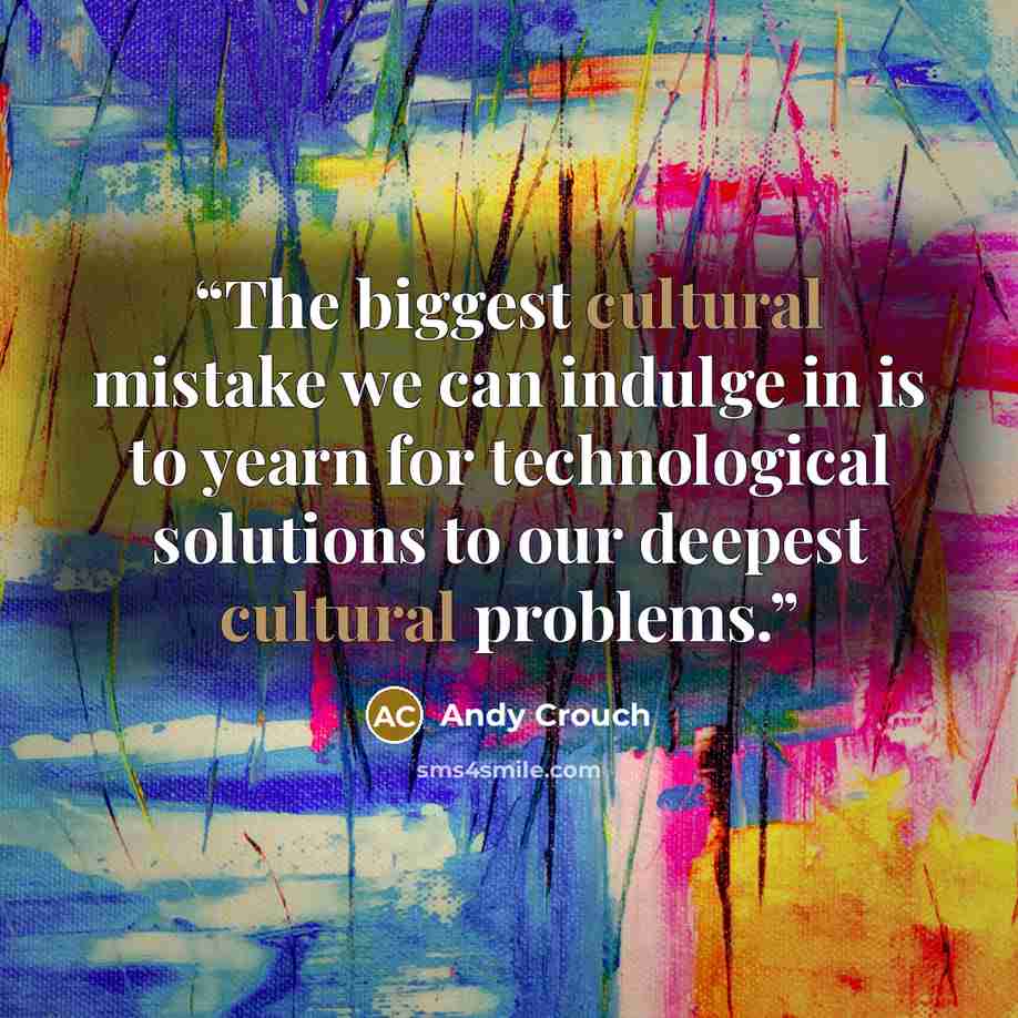 “The biggest cultural mistake we can indulge in is to yearn for technological solutions to our deepest cultural problems.” quote by Andy Crouch