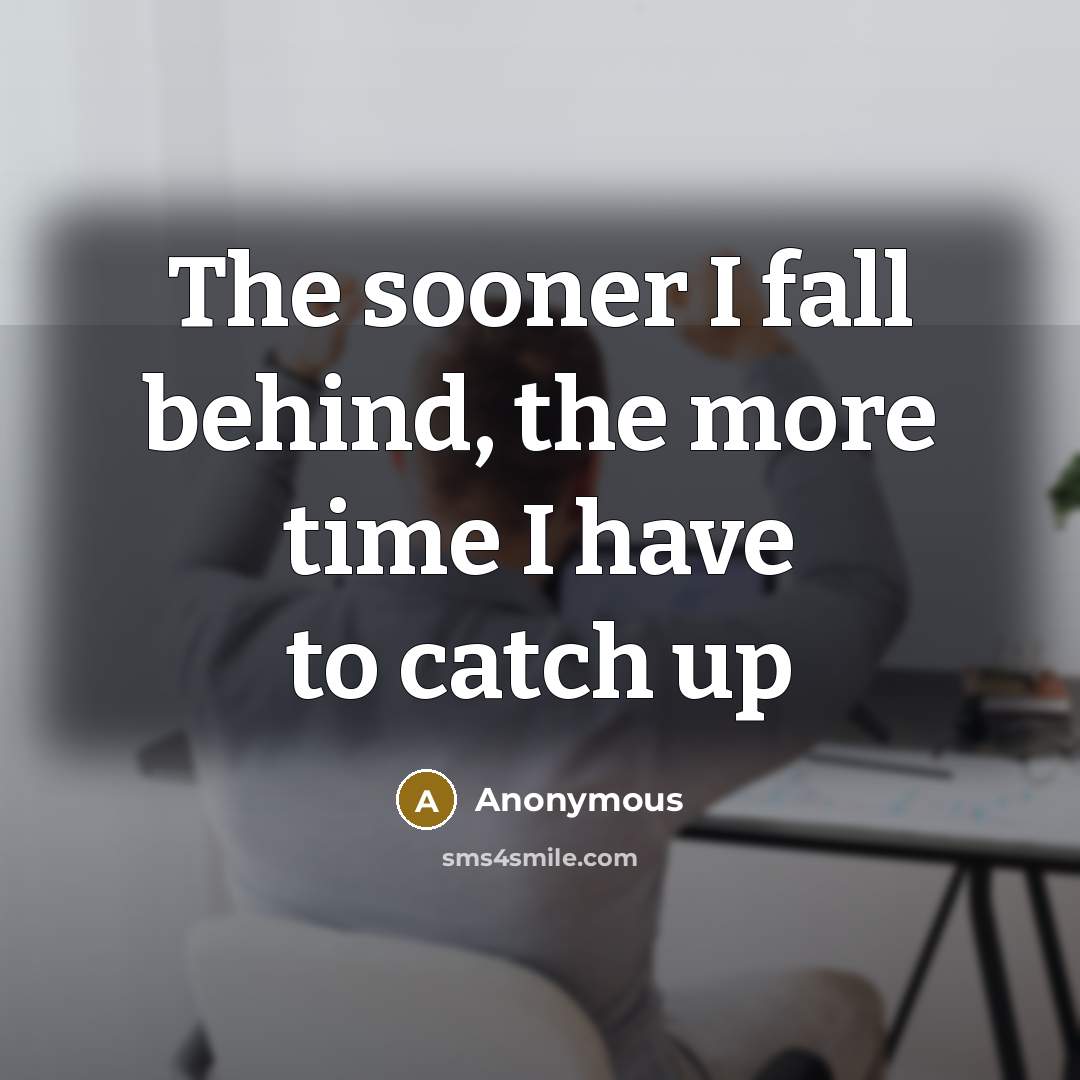 “The sooner I fall behind, the more time I have to catch up” quote by Anonymous