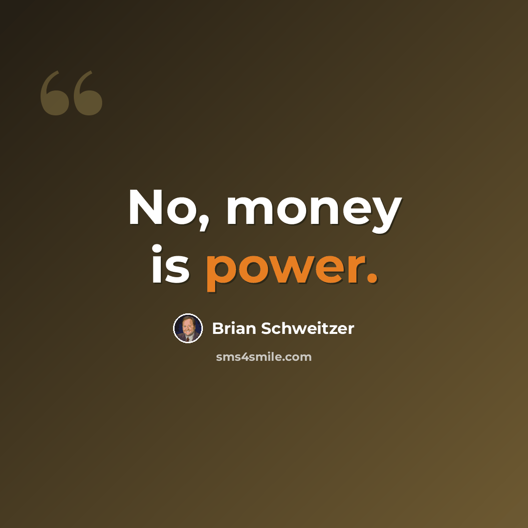 “No, money is power.” quote by Brian Schweitzer