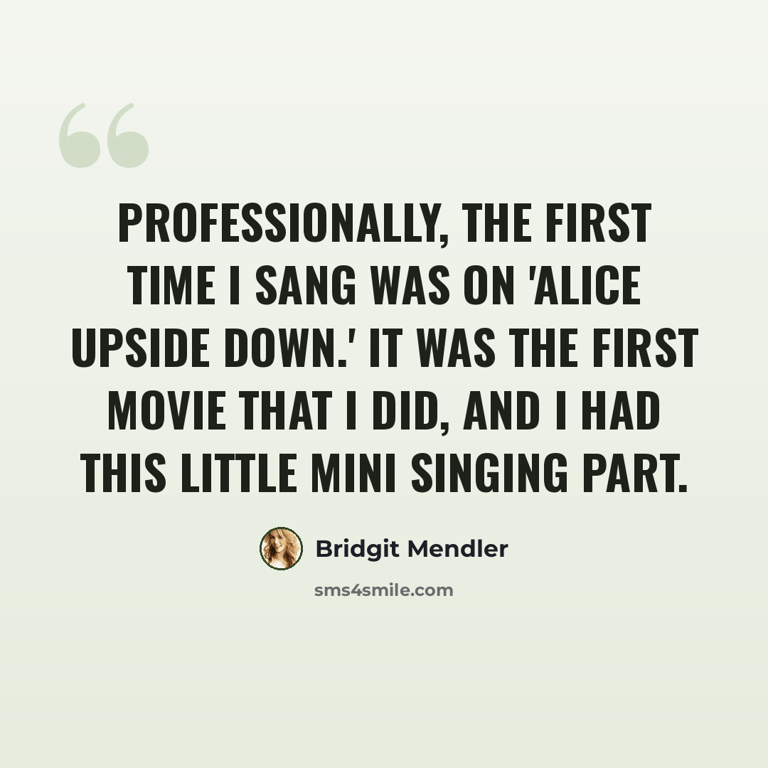 “Professionally, the first time I sang was on 'Alice Upside Down.' It was the first movie that I did, and I had this little mini singing part.” quote by Bridgit Mendler