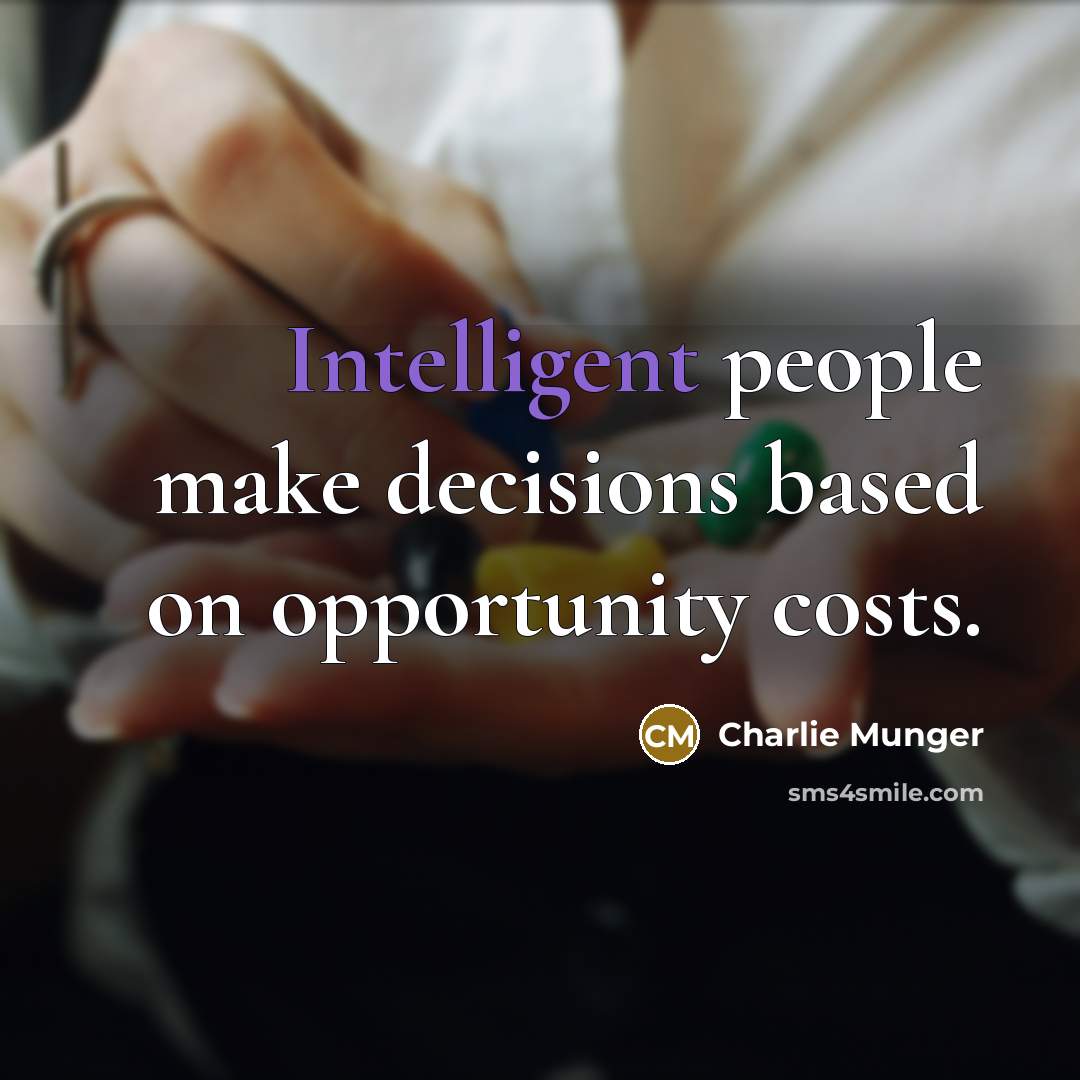 “Intelligent people make decisions based on opportunity costs.” quote by Charlie Munger