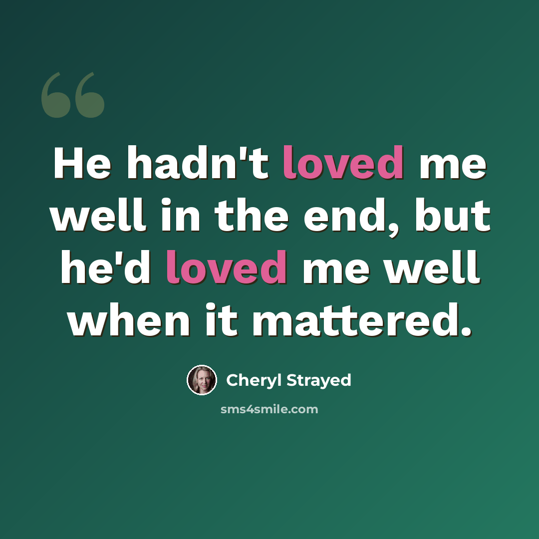 “He hadn't loved me well in the end, but he'd loved me well when it mattered.” quote by Cheryl Strayed