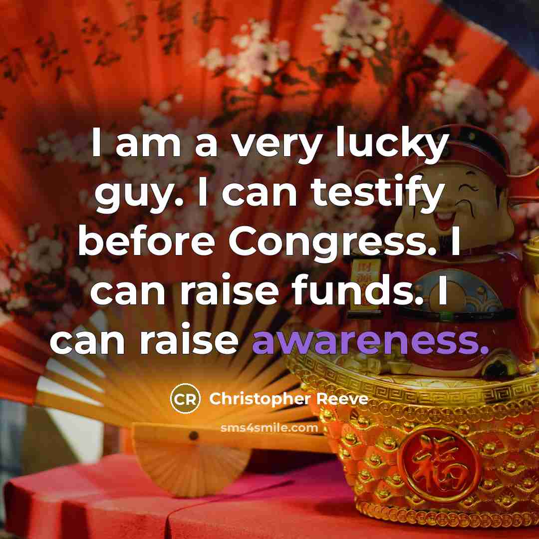 “I am a very lucky guy. I can testify before Congress. I can raise funds. I can raise awareness.” quote by Christopher Reeve