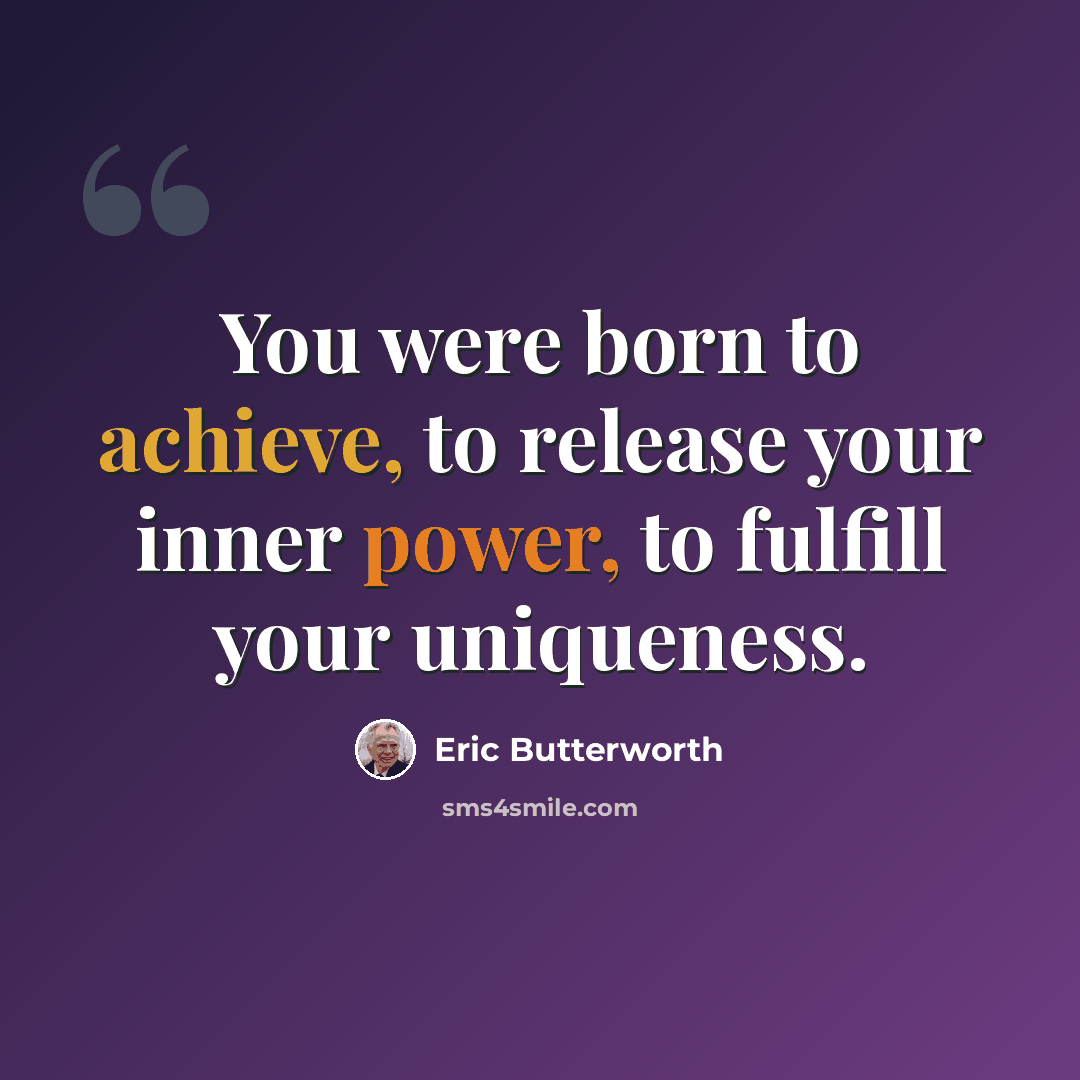 “You were born to achieve, to release your inner power, to fulfill your uniqueness.” quote by Eric Butterworth