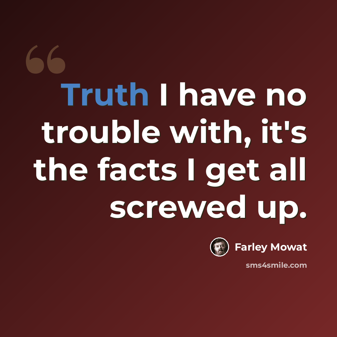 “Truth I have no trouble with, it's the facts I get all screwed up.” quote by Farley Mowat