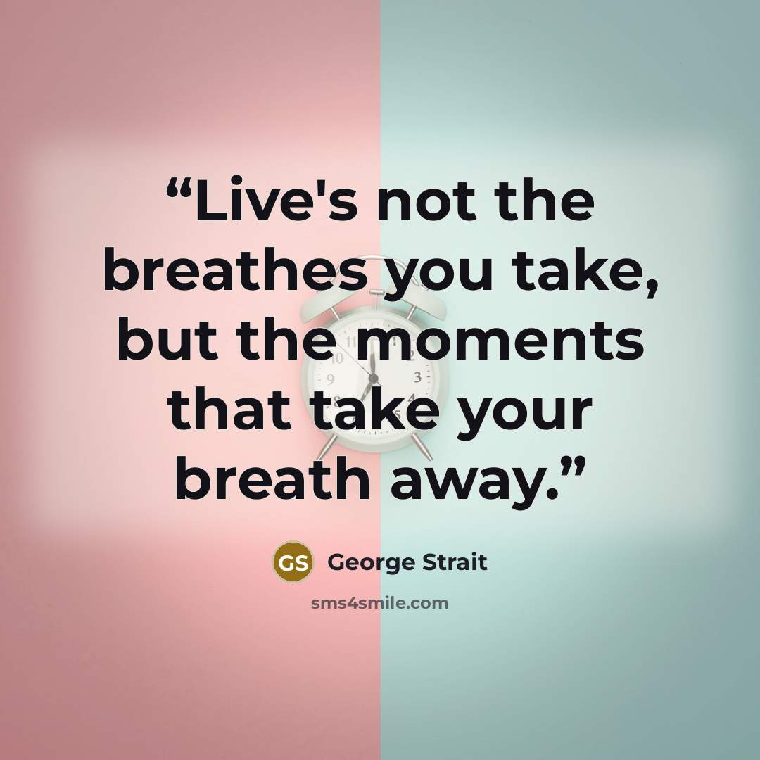 “Live's not the breathes you take, but the moments that take your breath away.” quote by George Strait