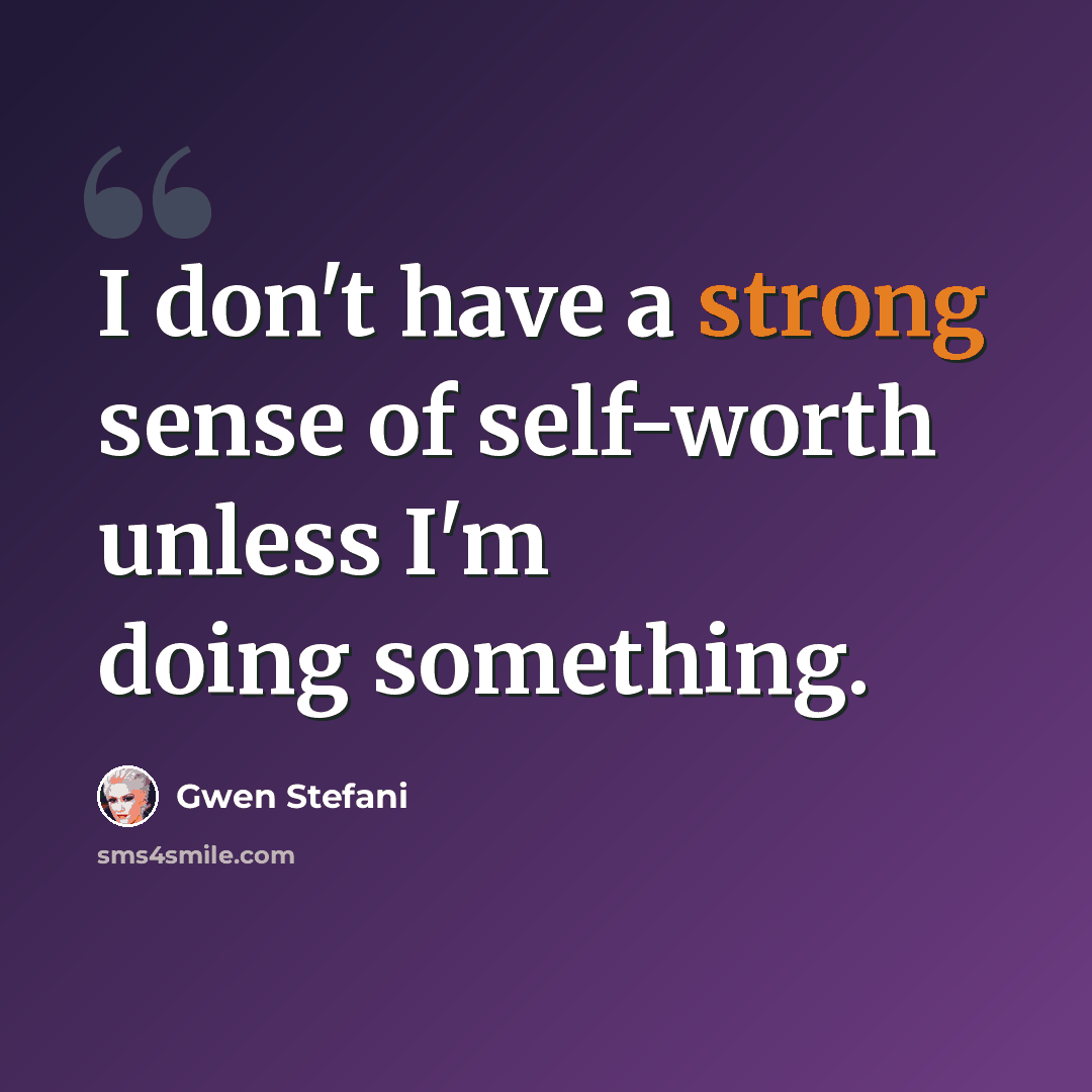 “I don't have a strong sense of self-worth unless I'm doing something.” quote by Gwen Stefani