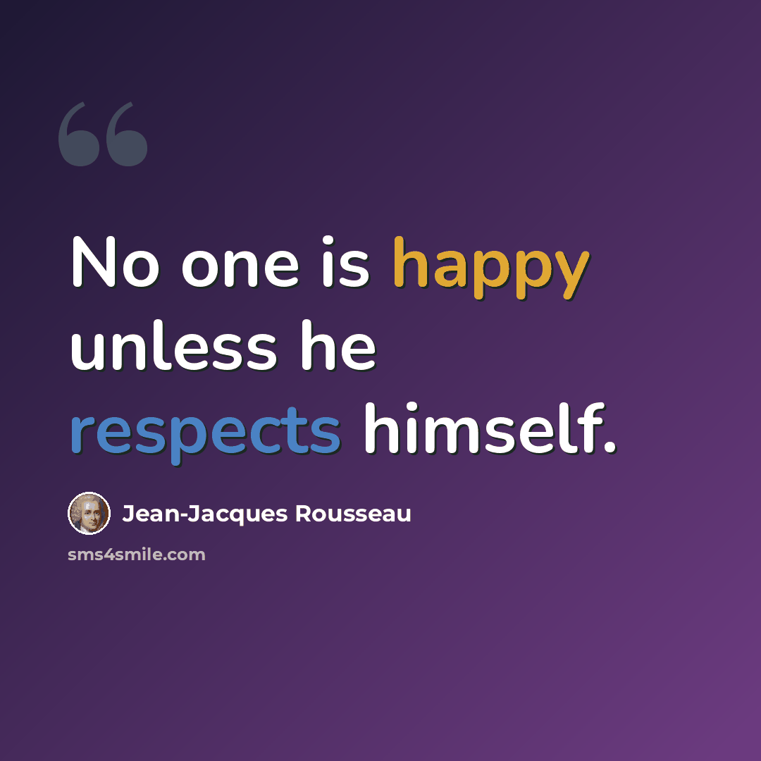 “No one is happy unless he respects himself.” quote by Jean-Jacques Rousseau