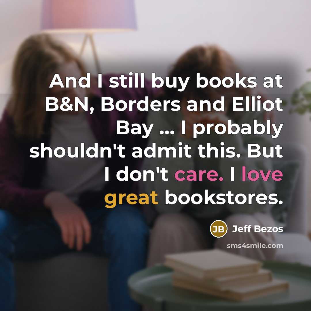 “And I still buy books at B&N, Borders and Elliot Bay ... I probably shouldn't admit this. But I don't care. I love great bookstores.” quote by Jeff Bezos