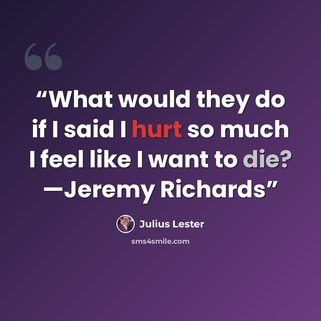 “What would they do if I said I hurt so much I feel like I want to die? —Jeremy Richards” quote by Julius Lester