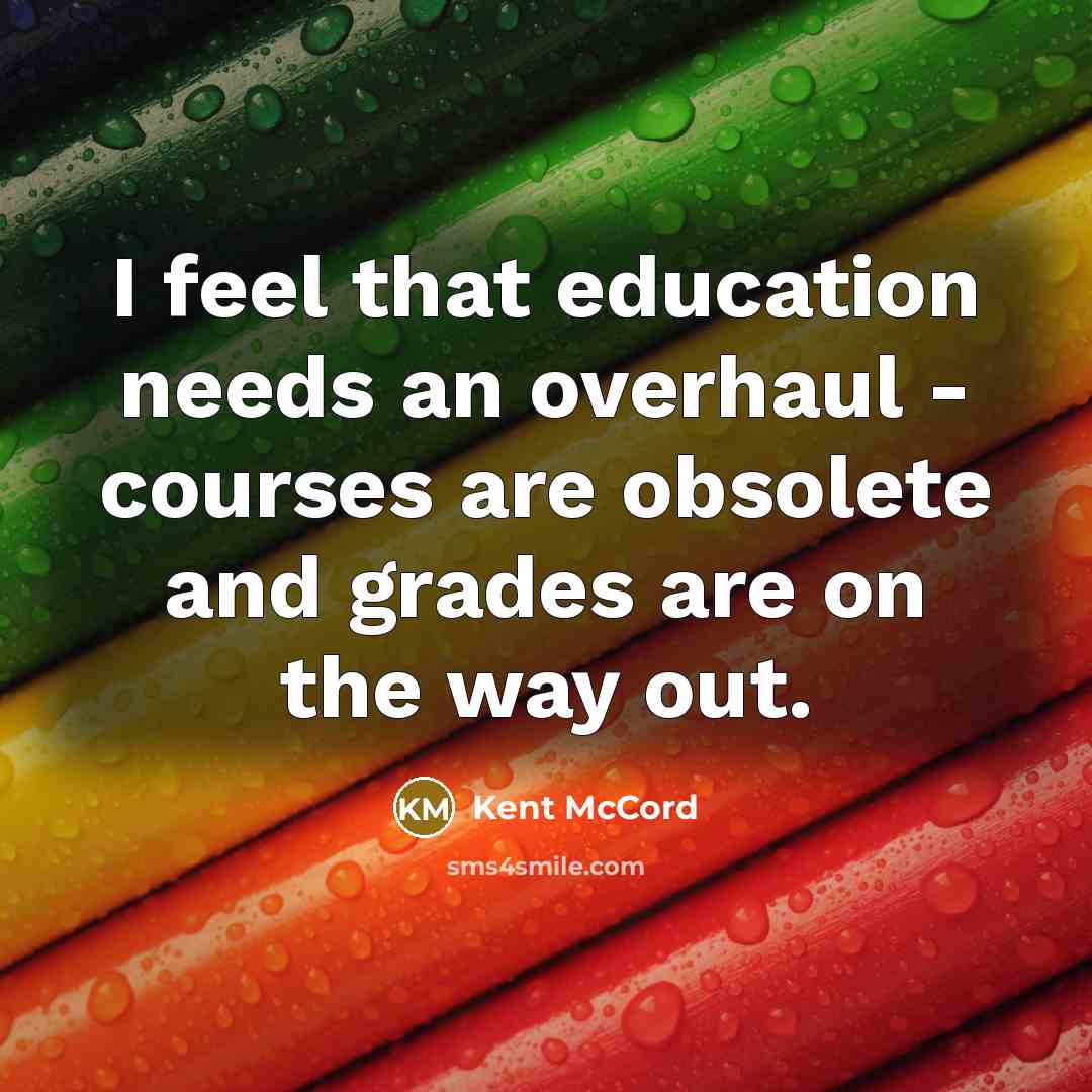 “I feel that education needs an overhaul - courses are obsolete and grades are on the way out.” quote by Kent McCord
