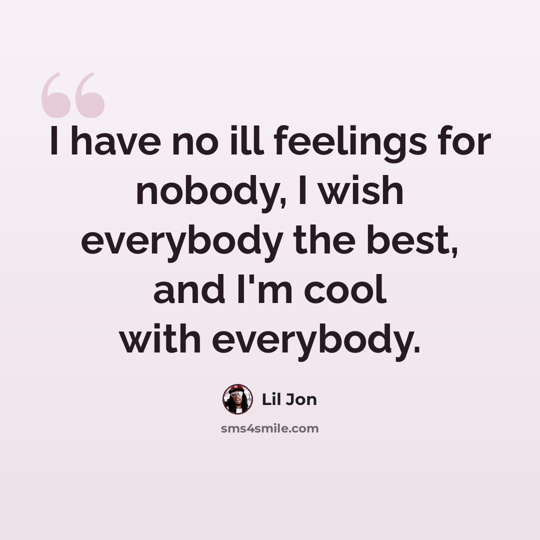 “I have no ill feelings for nobody, I wish everybody the best, and I'm cool with everybody.” quote by Lil Jon