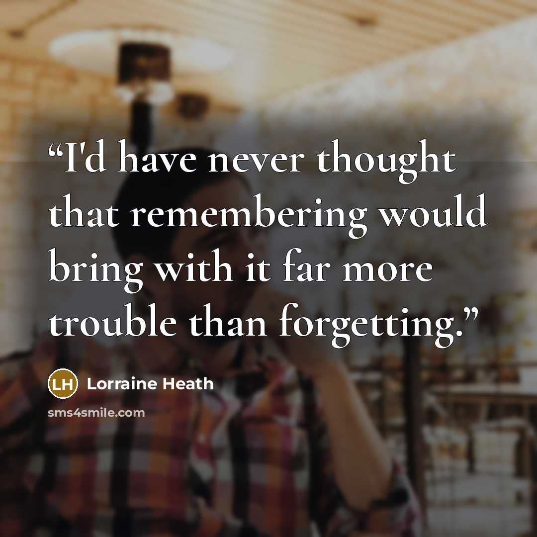 “I'd have never thought that remembering would bring with it far more trouble than forgetting.” quote by Lorraine Heath