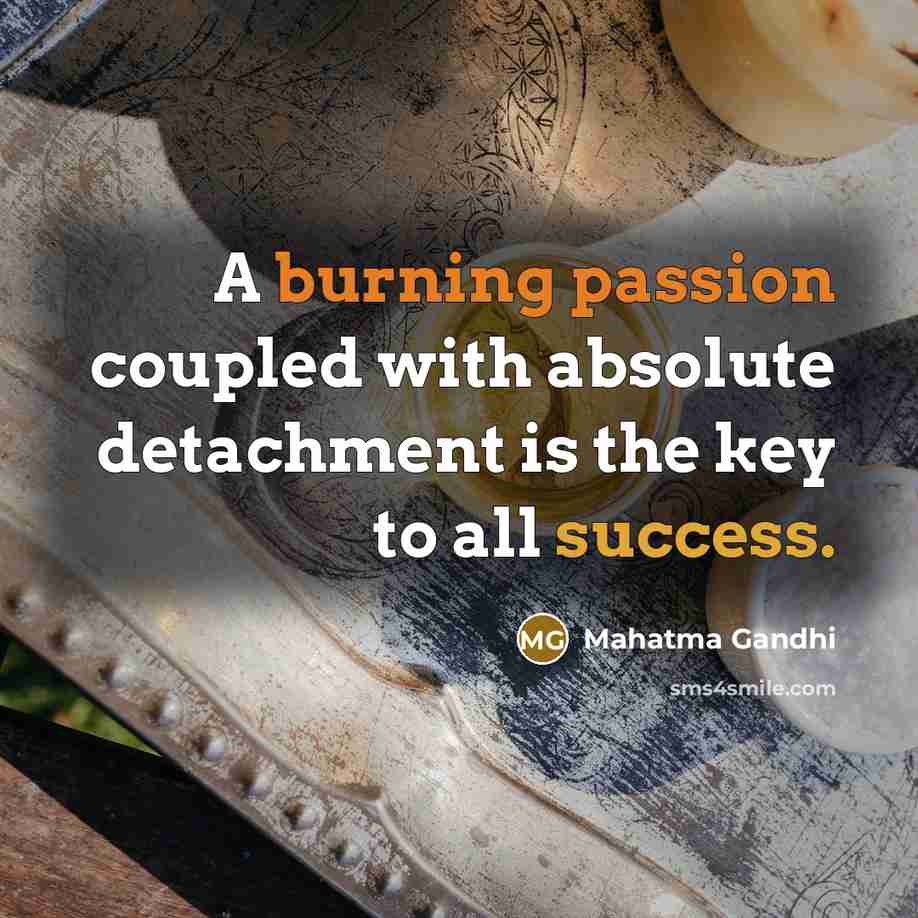 “A burning passion coupled with absolute detachment is the key to all success.” quote by Mahatma Gandhi