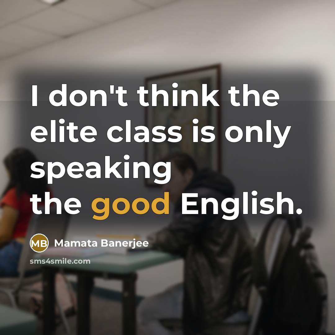 “I don't think the elite class is only speaking the good English.” quote by Mamata Banerjee
