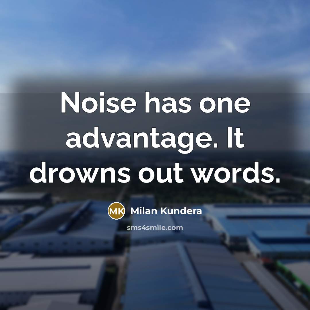 “Noise has one advantage. It drowns out words.” quote by Milan Kundera