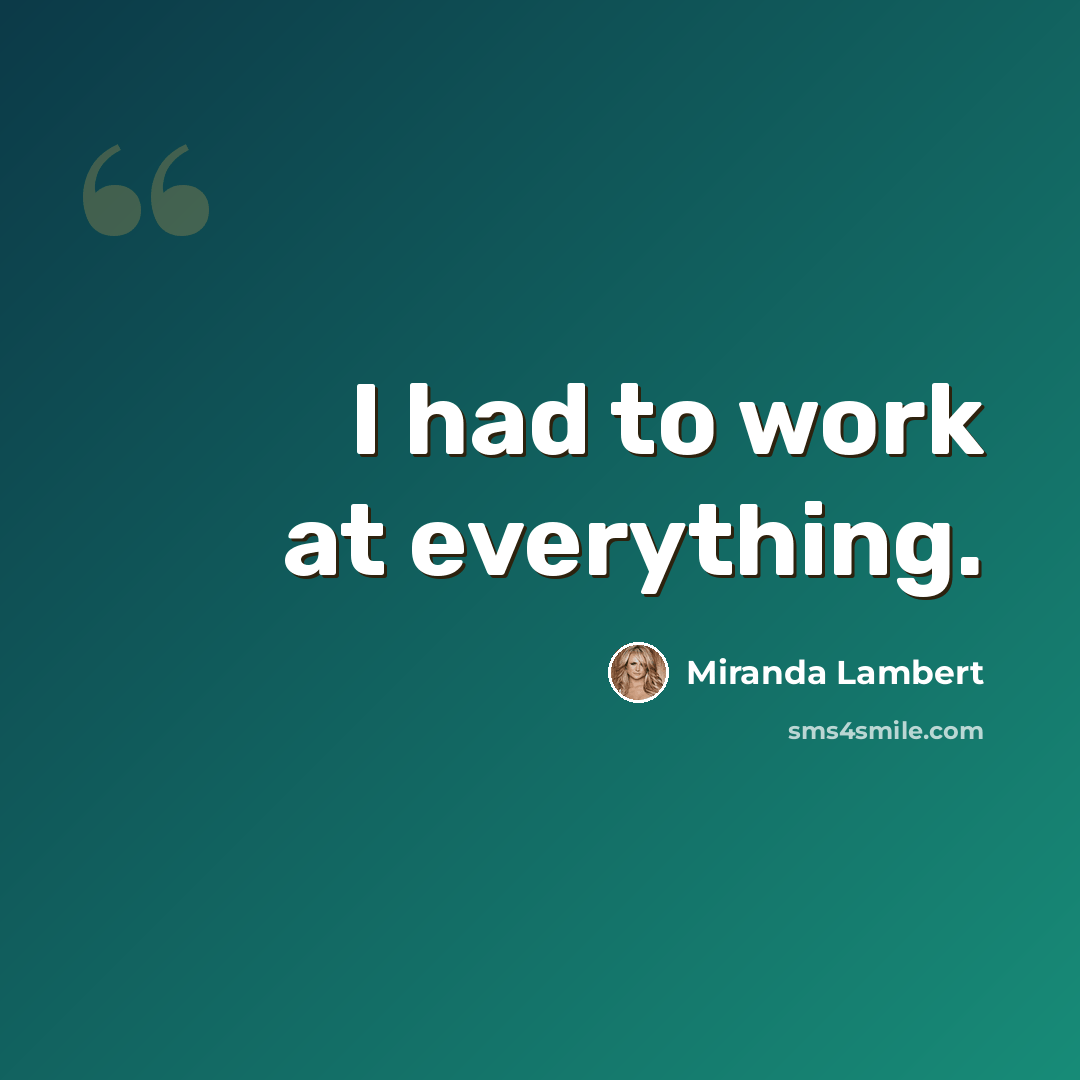 “I had to work at everything.” quote by Miranda Lambert
