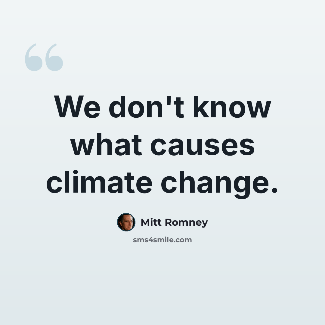 “We don't know what causes climate change.” quote by Mitt Romney