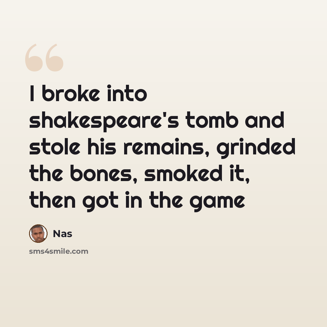 “I broke into shakespeare's tomb and stole his remains, grinded the bones, smoked it, then got in the game” quote by Nas