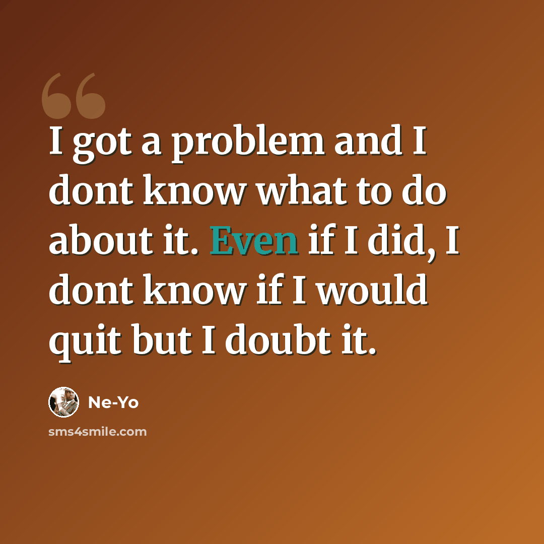 “I got a problem and I dont know what to do about it. Even if I did, I dont know if I would quit but I doubt it.” quote by Ne-yo