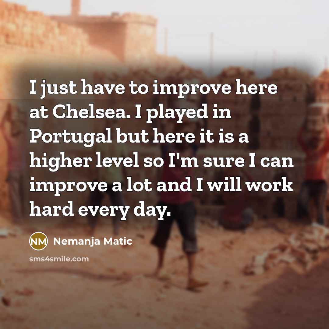 “I just have to improve here at Chelsea. I played in Portugal but here it is a higher level so I'm sure I can improve a lot and I will work hard every day.” quote by Nemanja Matic