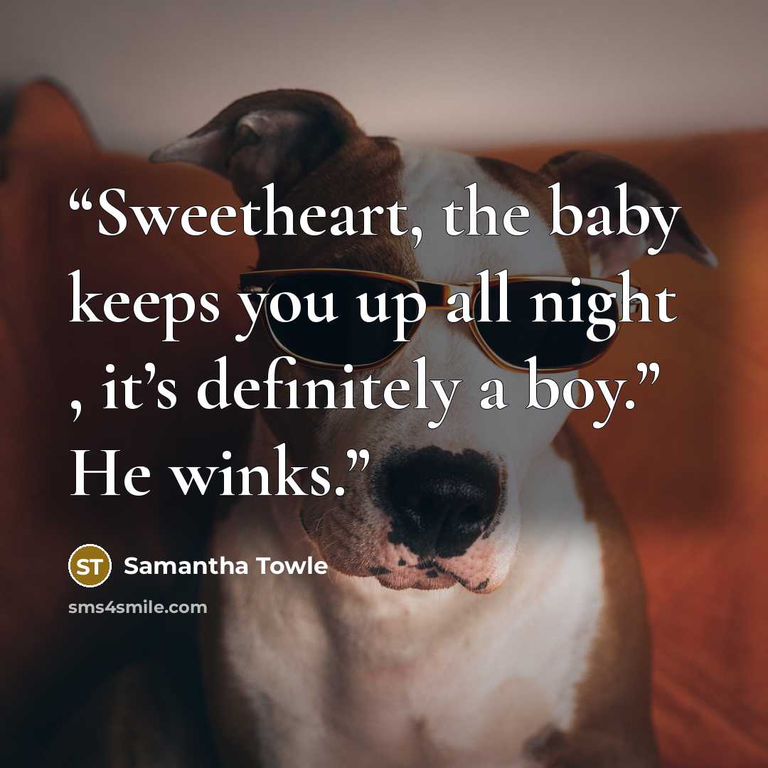 “Sweetheart, the baby keeps you up all night , it’s definitely a boy.” He winks.” quote by Samantha Towle