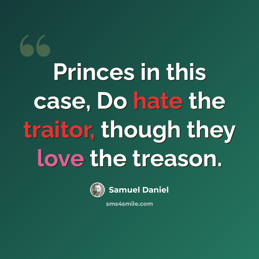 “Princes in this case, Do hate the traitor, though they love the treason.” quote by Samuel Daniel