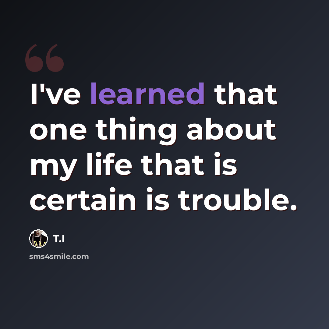 “I've learned that one thing about my life that is certain is trouble.” quote by T.I