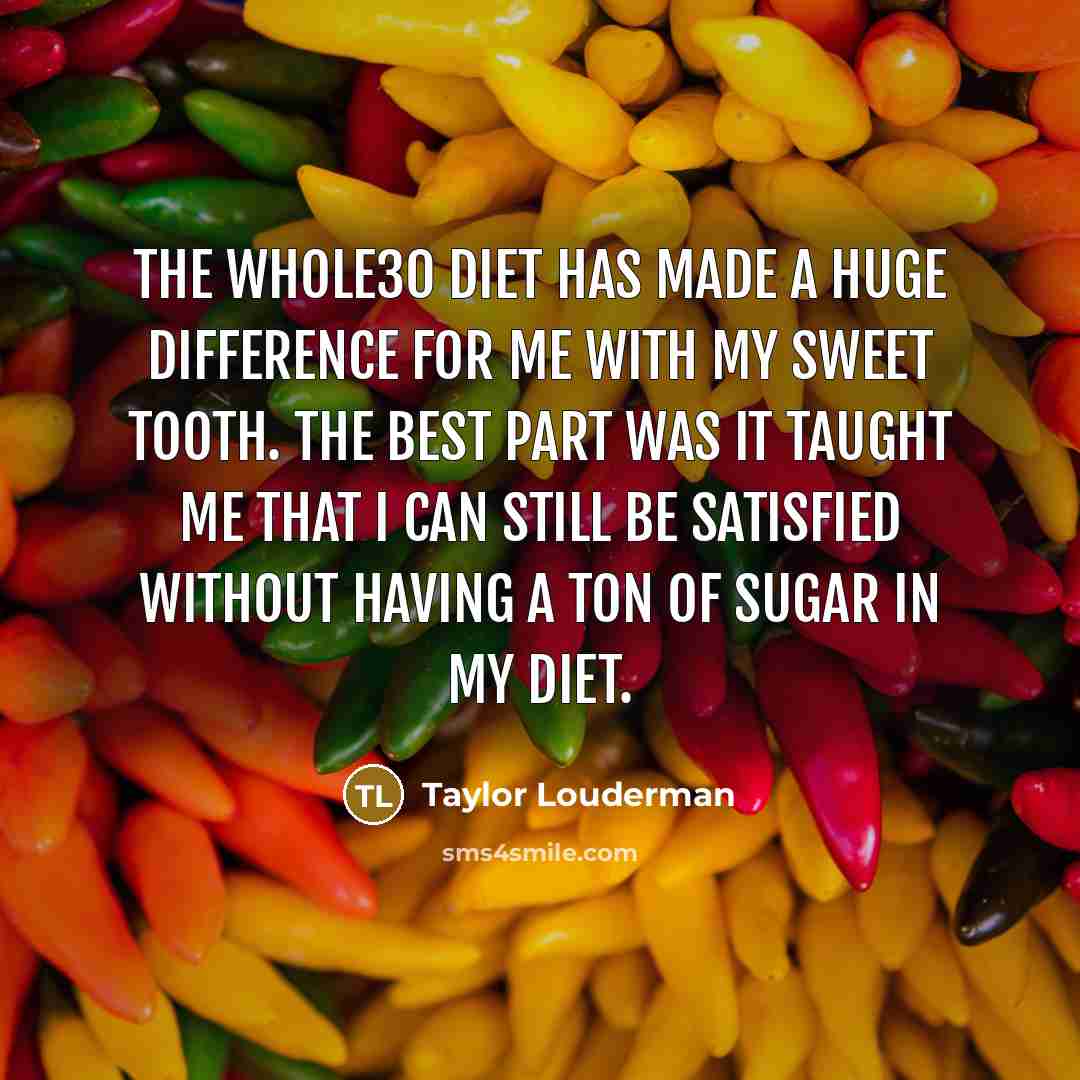 “The Whole30 Diet has made a huge difference for me with my sweet tooth. The best part was it taught me that I can still be satisfied without having a ton of sugar in my diet.” quote by Taylor Louderman
