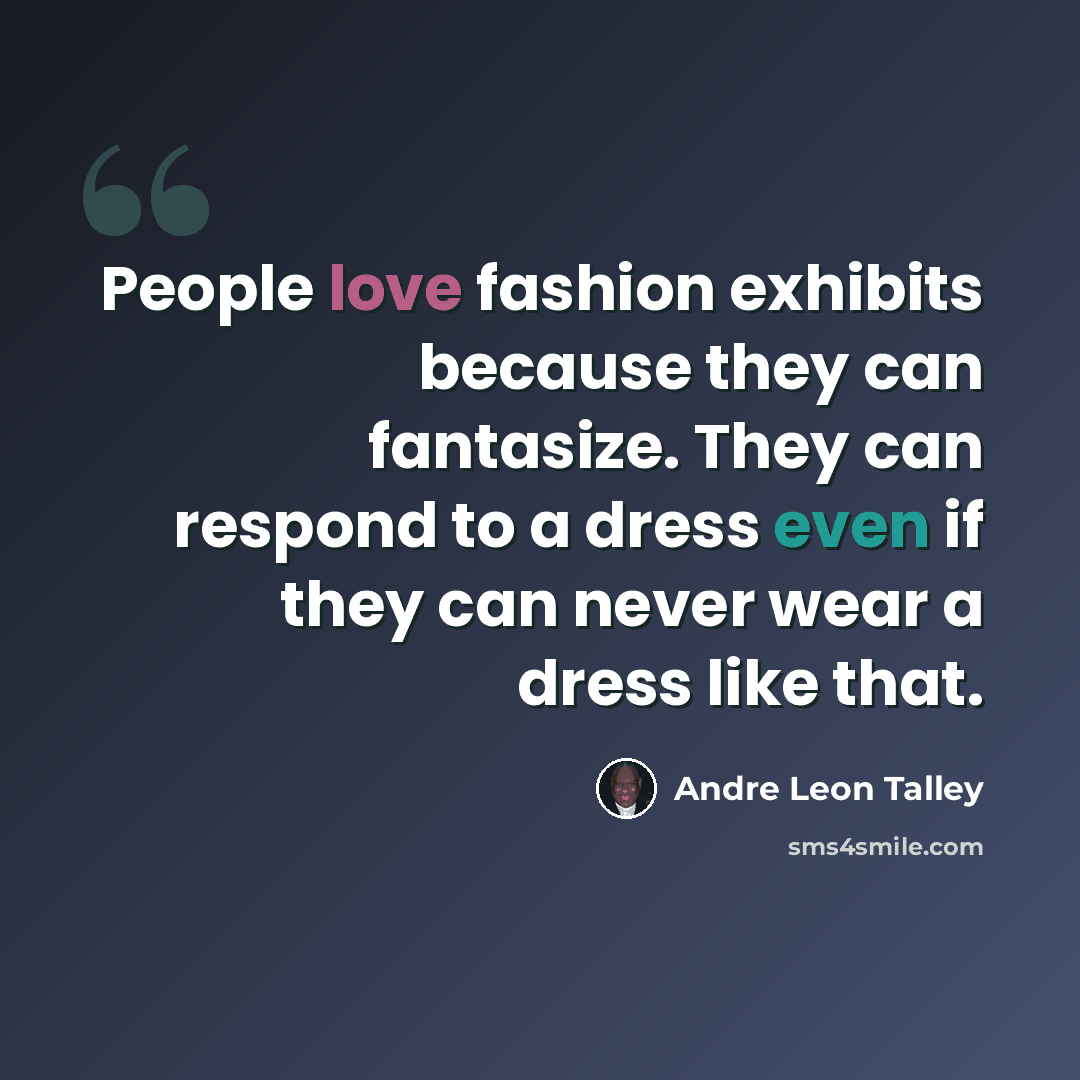 “People love fashion exhibits because they can fantasize. They can respond to a dress even if they can never wear a dress like that.” quote by Andre Leon Talley