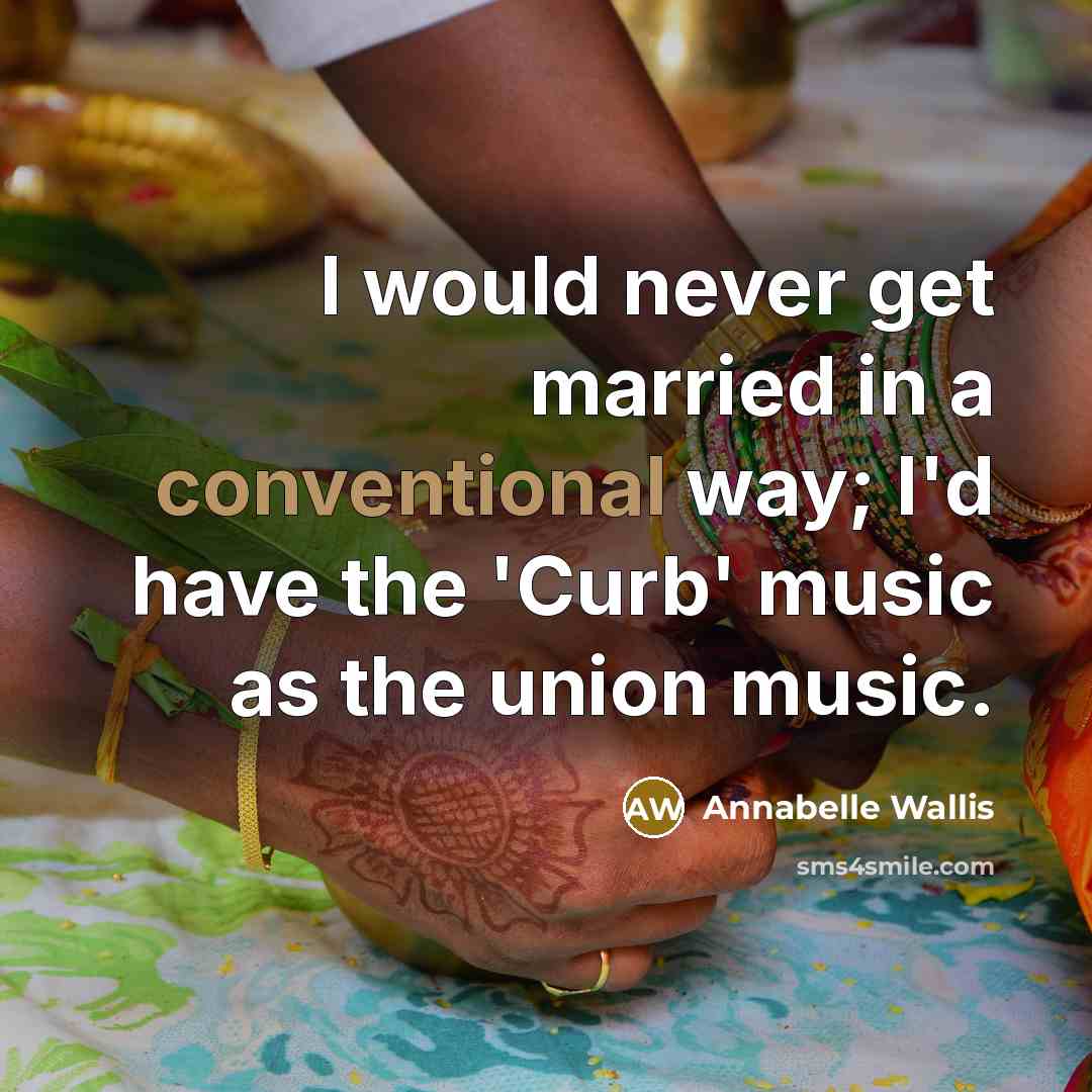 “I would never get married in a conventional way; I'd have the 'Curb' music as the union music.” quote by Annabelle Wallis
