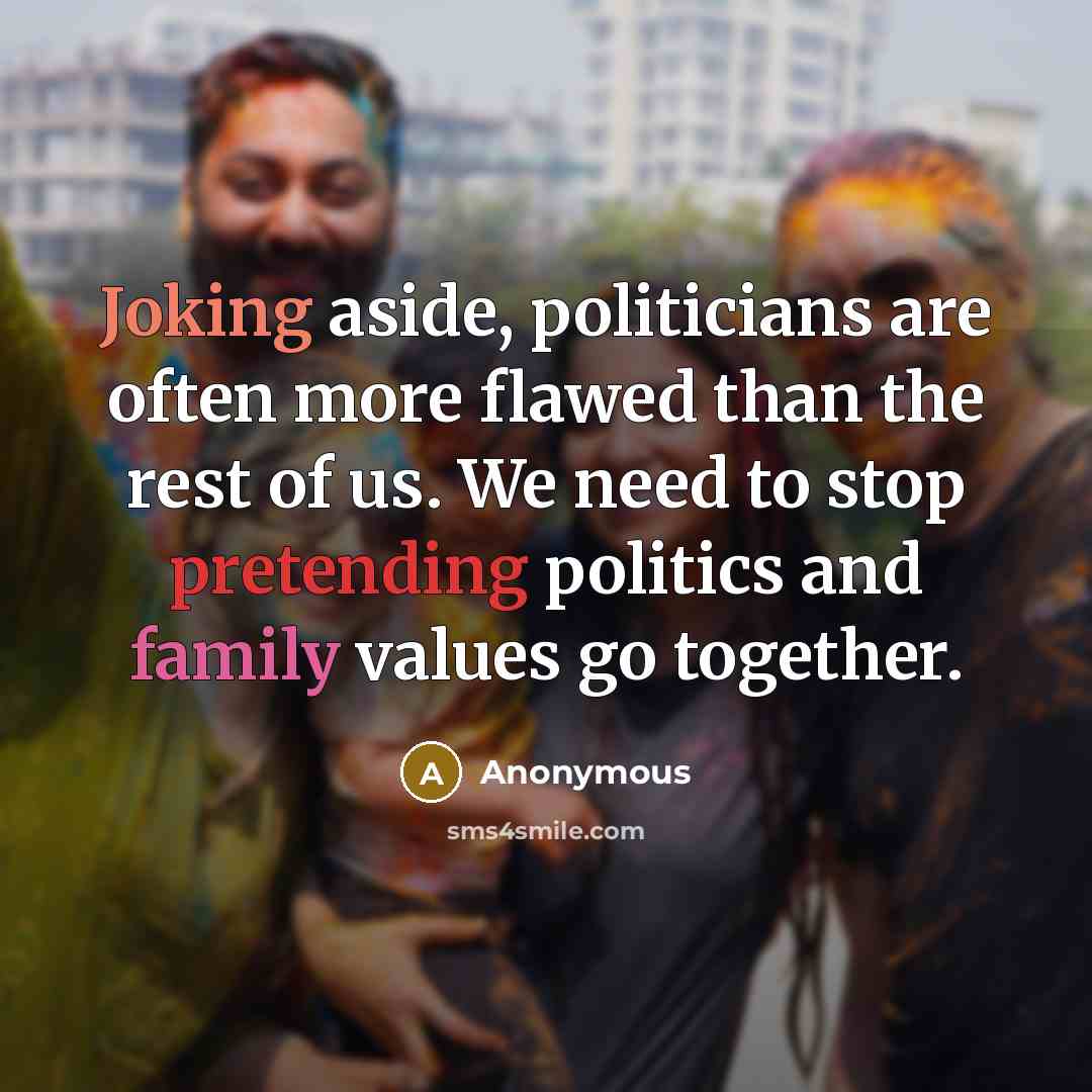 “Joking aside, politicians are often more flawed than the rest of us. We need to stop pretending politics and family values go together.” quote by Anonymous