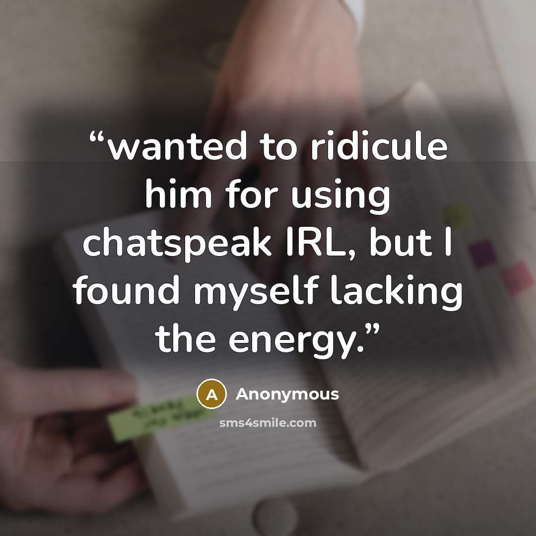 “wanted to ridicule him for using chatspeak IRL, but I found myself lacking the energy.” quote by Anonymous