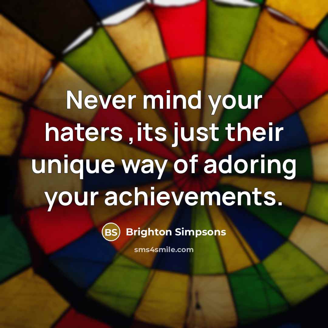 “Never mind your haters ,its just their unique way of adoring your achievements.” quote by Brighton Simpsons