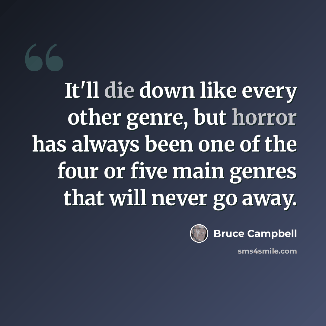 “It'll die down like every other genre, but horror has always been one of the four or five main genres that will never go away.” quote by Bruce Campbell