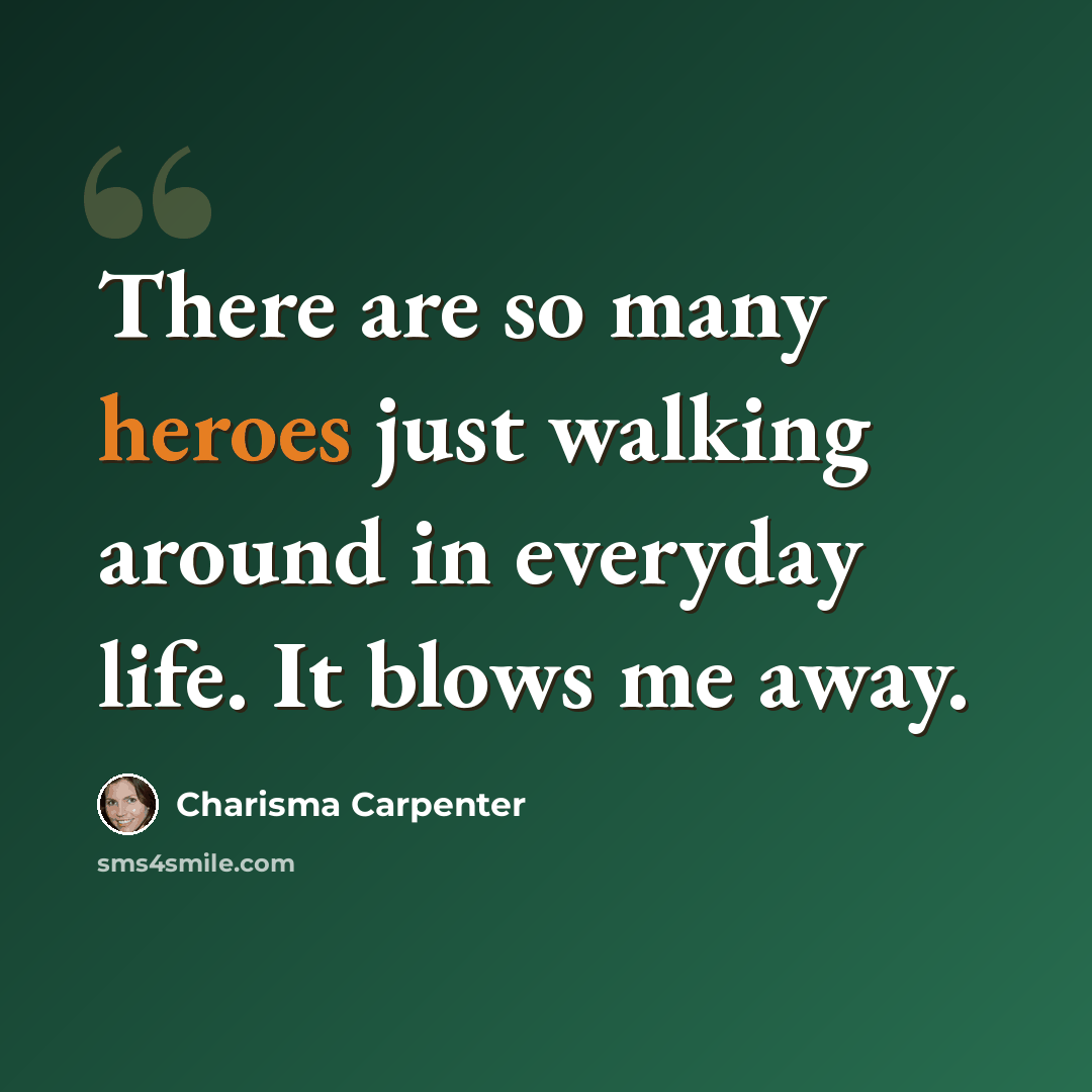 “There are so many heroes just walking around in everyday life. It blows me away.” quote by Charisma Carpenter