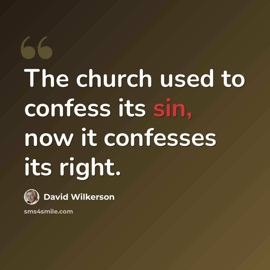 “The church used to confess its sin, now it confesses its right.” quote by David Wilkerson