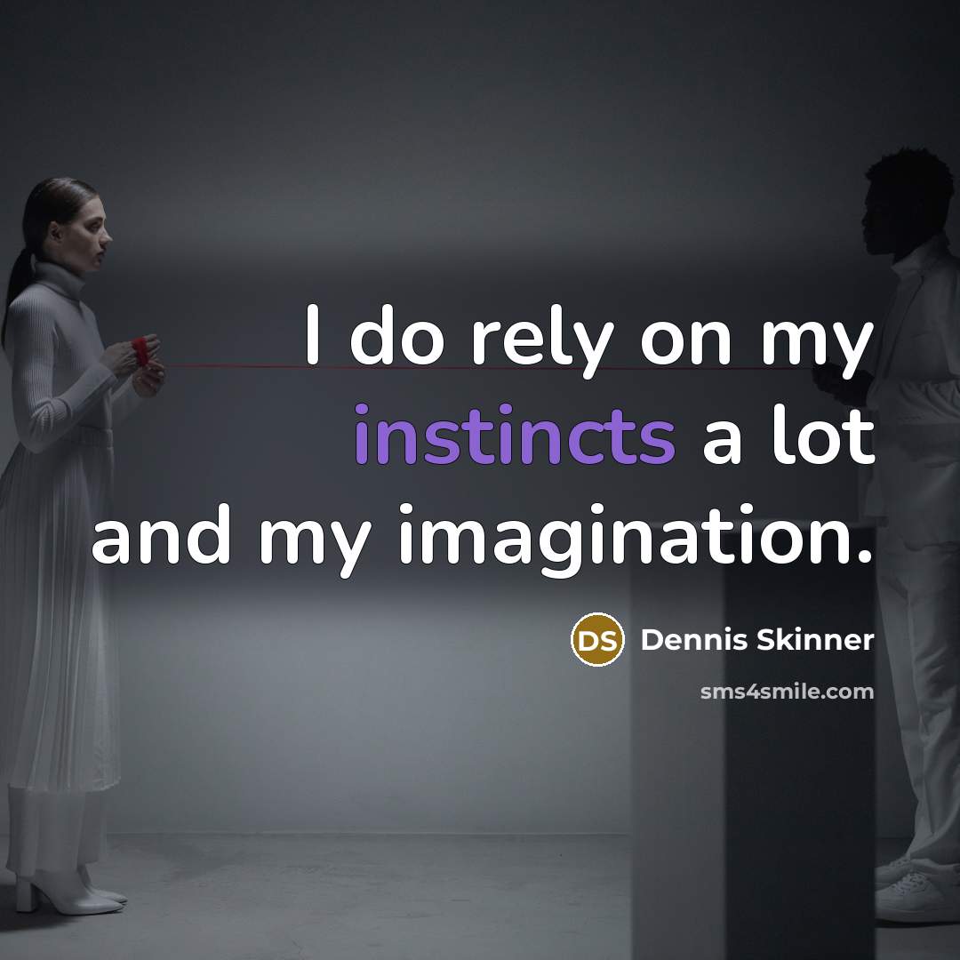 “I do rely on my instincts a lot and my imagination.” quote by Dennis Skinner