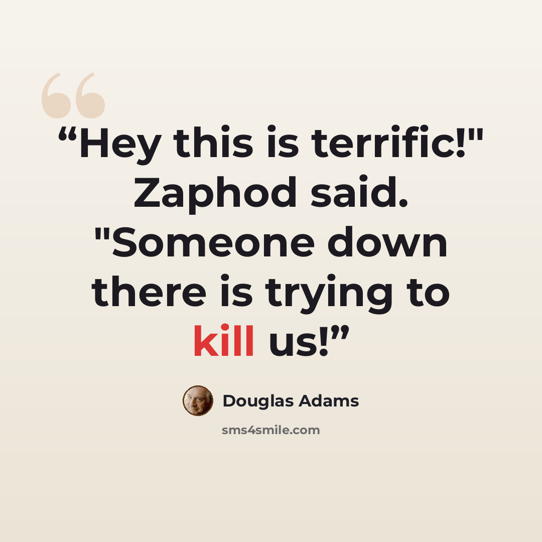 “Hey this is terrific!" Zaphod said. "Someone down there is trying to kill us!” quote by Douglas Adams