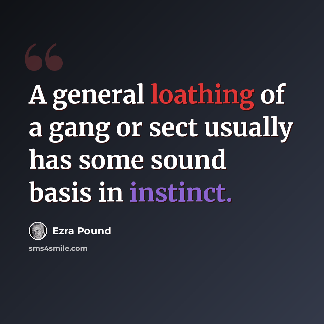 “A general loathing of a gang or sect usually has some sound basis in instinct.” quote by Ezra Pound