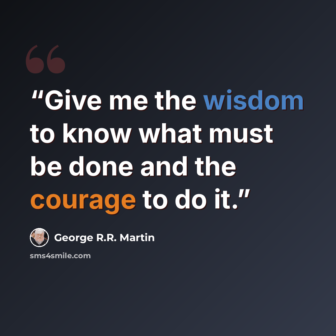 “Give me the wisdom to know what must be done and the courage to do it.” quote by George R.R. Martin