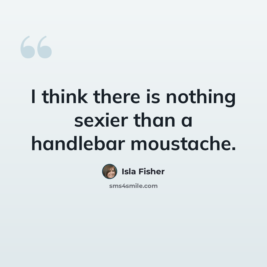 “I think there is nothing sexier than a handlebar moustache.” quote by Isla Fisher