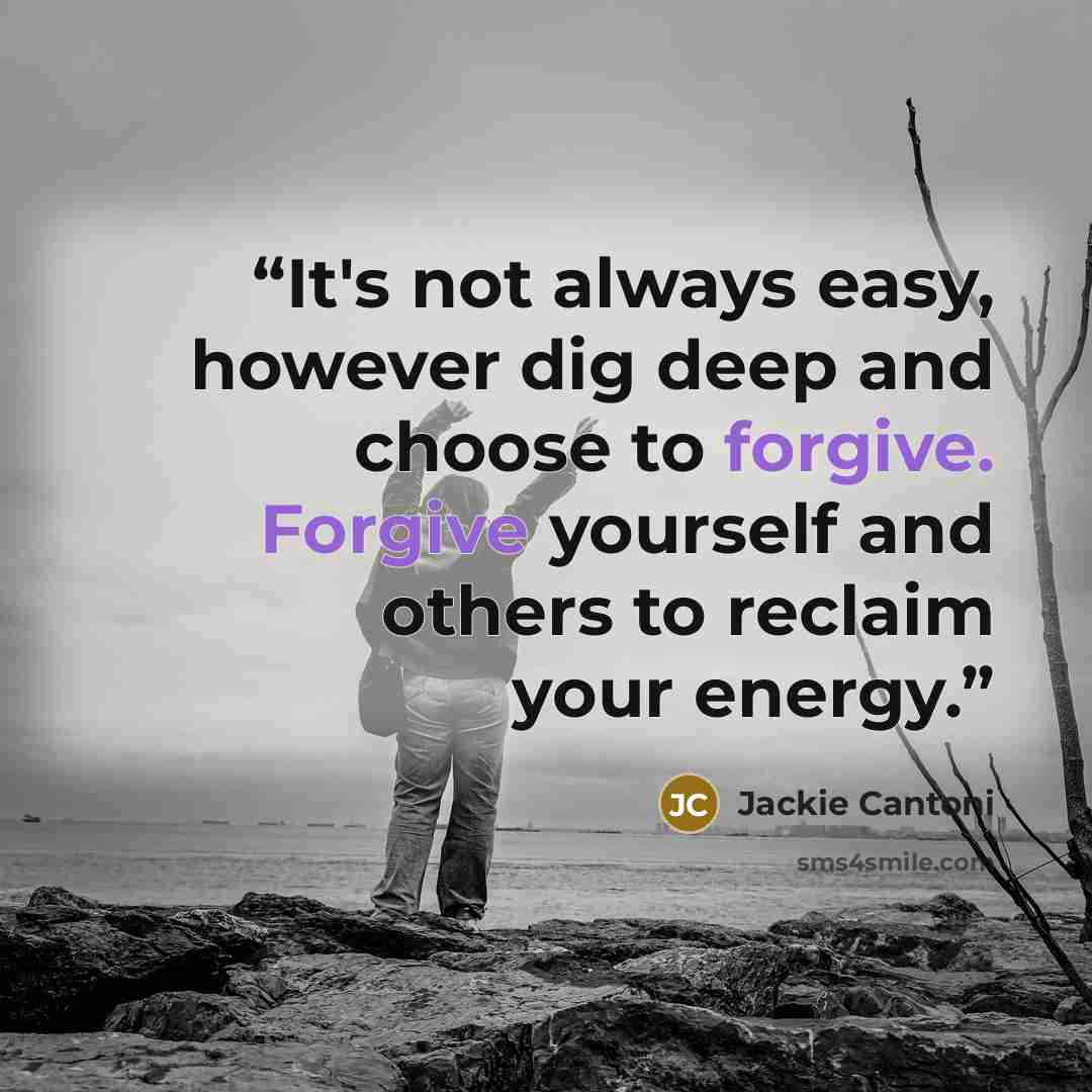 “It's not always easy, however dig deep and choose to forgive. Forgive yourself and others to reclaim your energy.” quote by Jackie Cantoni