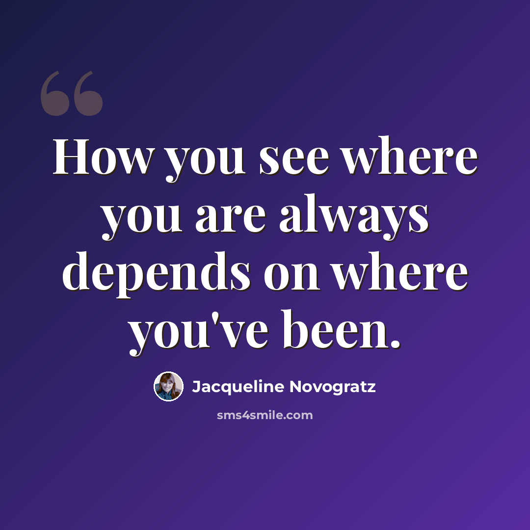 “How you see where you are always depends on where you've been.” quote by Jacqueline Novogratz
