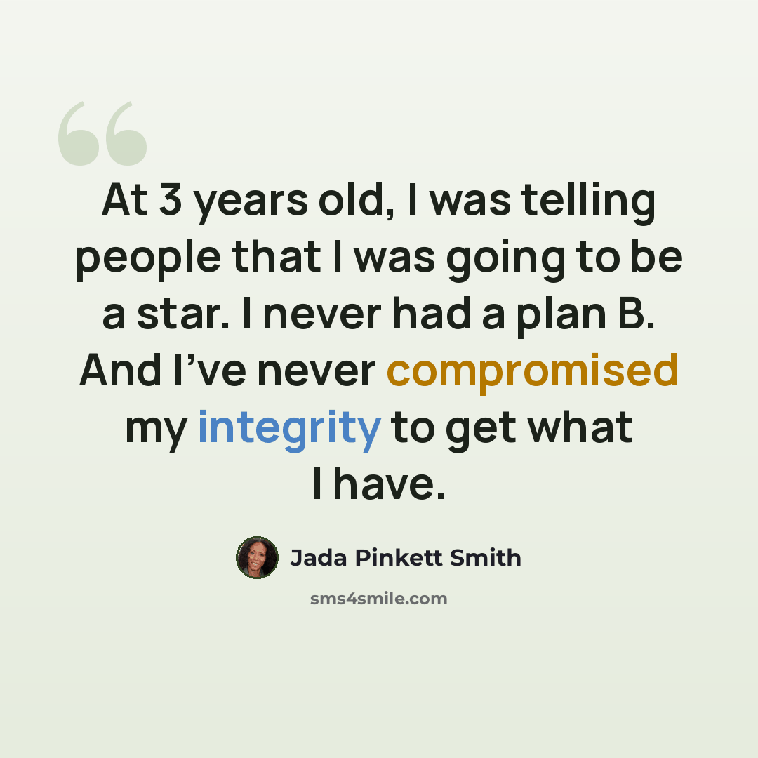 “At 3 years old, I was telling people that I was going to be a star. I never had a plan B. And I've never compromised my integrity to get what I have.” quote by Jada Pinkett Smith