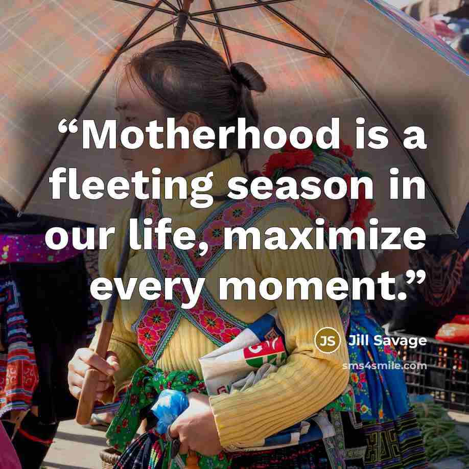“Motherhood is a fleeting season in our life, maximize every moment.” quote by Jill Savage