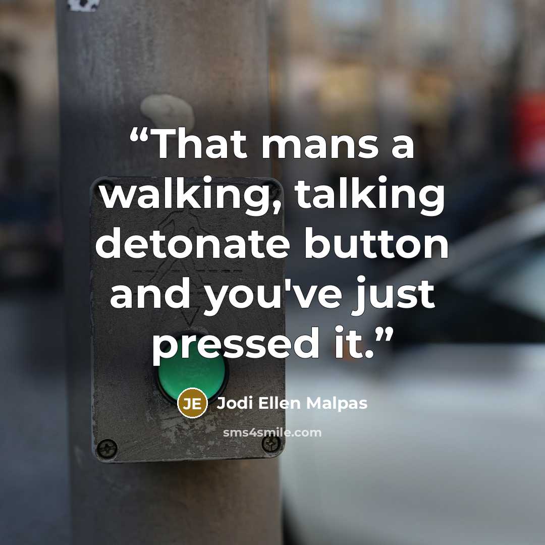 “That mans a walking, talking detonate button and you've just pressed it.” quote by Jodi Ellen Malpas