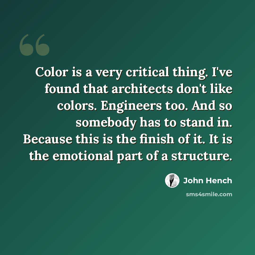 “Color is a very critical thing. I've found that architects don't like colors. Engineers too. And so somebody has to stand in. Because this is the finish of it. It is the emotional part of a structure.” quote by John Hench
