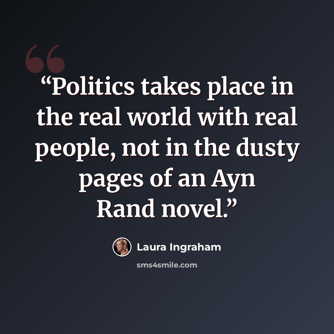 “Politics takes place in the real world with real people, not in the dusty pages of an Ayn Rand novel.” quote by Laura Ingraham