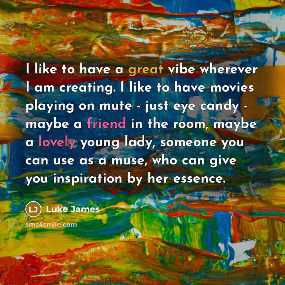 “I like to have a great vibe wherever I am creating. I like to have movies playing on mute - just eye candy - maybe a friend in the room, maybe a lovely young lady, someone you can use as a muse, who can give you inspiration by her essence.” quote by Luke James
